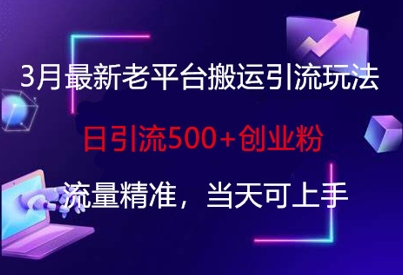 3月最新老平台搬运引流玩法，日引流500+创业粉，流量精准，当天可上手-网创先锋