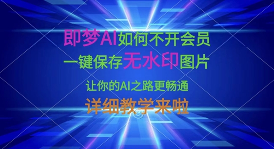 即梦AI如何不开会员，一键保存无水印图片，让你的AI之路更畅通，详细教学来啦-网创先锋