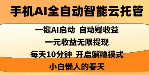 手机AI全自动智能云托管，一键AI启动，AI自动撸收益，支持1元无限体现，每天10分钟，小白懒人的春天【揭秘】-网创先锋