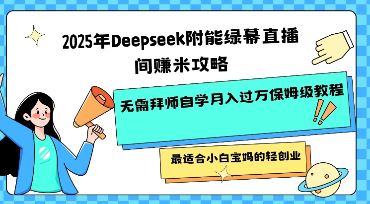 2025年Deepseek附能绿幕直播间挣米攻略无需拜师自学月入过W保姆级教程，最适合小白宝妈的轻创业-网创先锋