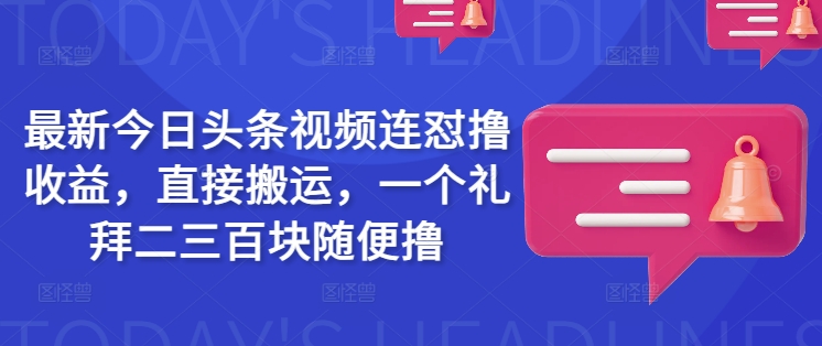最新今日头条视频连怼撸收益，直接搬运，一个礼拜二三百块随便撸-网创先锋