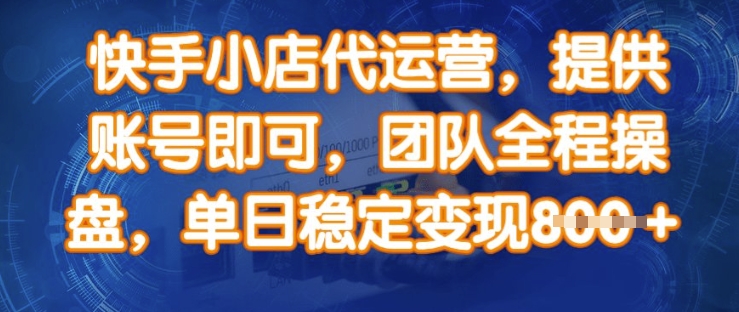 快手小店代运营，提供账号即可，团队全程操盘，单日稳定变现8张【揭秘】-网创先锋