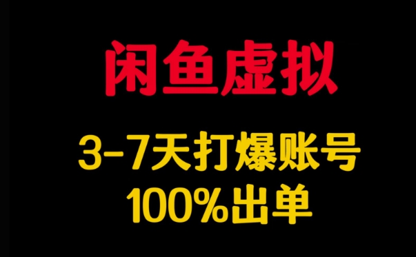 闲鱼虚拟详解，3-7天打爆账号，100%出单-网创先锋