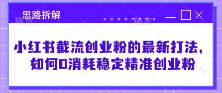 小红书截流创业粉的最新打法，如何0消耗稳定精准创业粉【思路拆解】-网创先锋