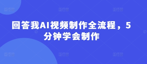 回答我AI视频制作全流程，5分钟学会制作-网创先锋