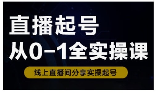 直播起号从0-1全实操课，新人0基础快速入门，0-1阶段流程化学习-网创先锋