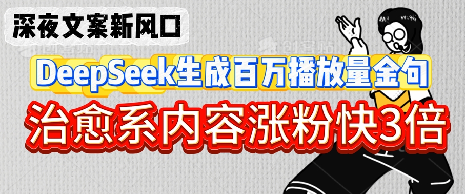 深夜文案新风口：DeepSeek生成百万播放量金句，治愈系内容涨粉快3倍-网创先锋