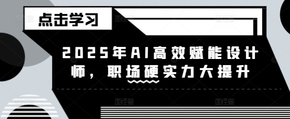 2025年AI高效赋能设计师，职场硬实力大提升-网创先锋
