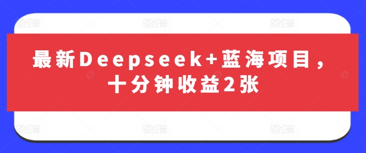 最新Deepseek+蓝海项目，十分钟收益2张-网创先锋
