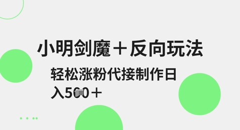小明剑魔+反向玩法，轻松涨粉，可代接制作日入5张-网创先锋