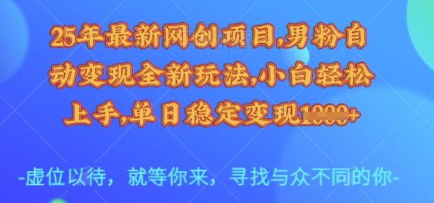 25年最新网创项目，男粉自动变现全新玩法，小白轻松上手，单日稳定变现多张【揭秘】-网创先锋