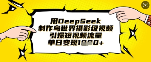 用DeepSeek制作鸟世界摄影级视频，引爆短视频流量，单日变现1k-网创先锋