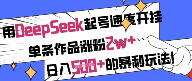 用DeepSeek起号速度开挂，单条作品涨粉2w+，日入5张+的暴利玩法-网创先锋