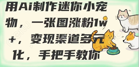 用AI制作迷你小宠物，一张图涨粉1w+，变现渠道多元化，手把手教你-网创先锋