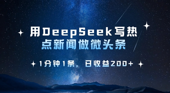 用DeepSeek写热点微头条，1分钟1条，日收益2张-网创先锋