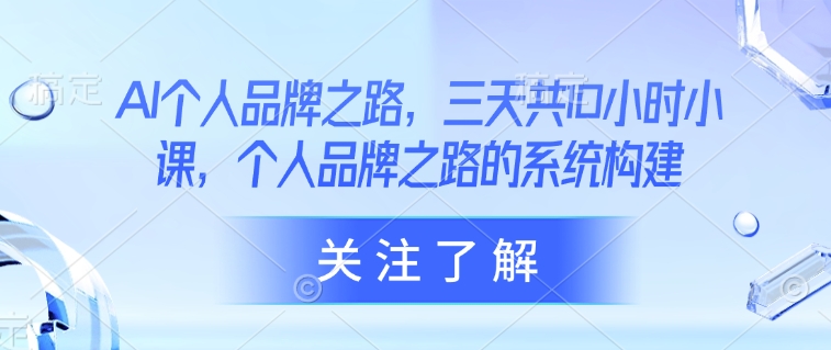 AI个人品牌之路，​三天共10小时小课，个人品牌之路的系统构建-网创先锋