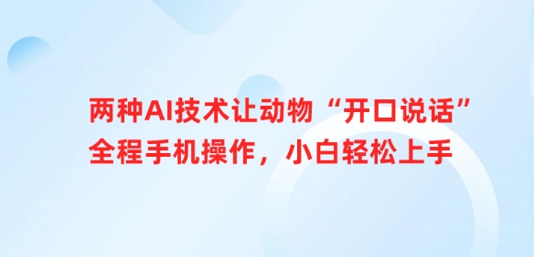 两种AI技术让动物“开口说话”全程手机操作，小白轻松上手-网创先锋