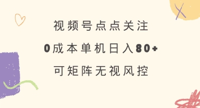 视频号点点关注，0成本单号80+，可矩阵，绿色正规，长期稳定【揭秘】-网创先锋