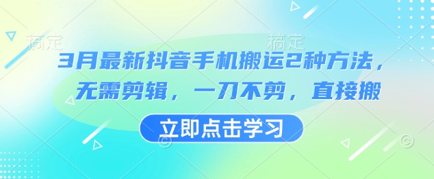 3月最新抖音手机搬运2种方法，无需剪辑，一刀不剪，直接搬-网创先锋