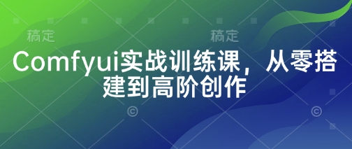 Comfyui实战训练课，从零搭建到高阶创作-网创先锋