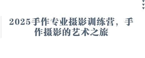 2025手作专业摄影训练营，手作摄影的艺术之旅-网创先锋