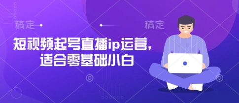 短视频起号直播ip运营，适合零基础小白-网创先锋