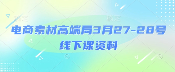 电商素材高端局3月27-28号线下课资料，全程场记+100多张ppt图片+重点视频+课程思维导图+录音带字幕-网创先锋