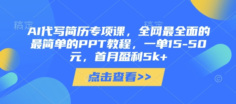 AI代写简历专项课，全网最全面的最简单的PPT教程，一单15-50元，首月盈利5k+-网创先锋