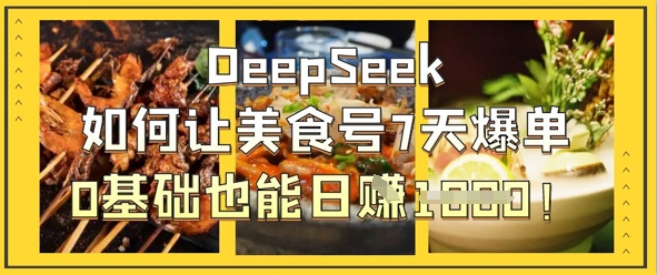 DeepSeek如何让美食号7天爆单，0基础也能日入1k-网创先锋
