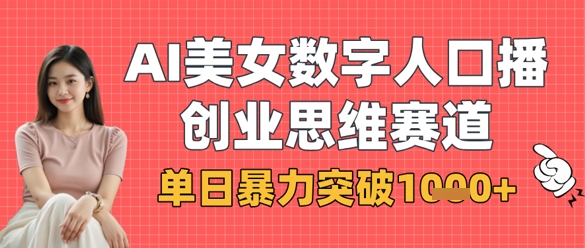 AI美女数字人口播商业思维赛道，单日暴力突破1k+-网创先锋