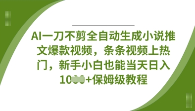 AI一刀不剪全自动生成小说推文爆款视频，条条视频上热门，新手小白也能当天日入数张-网创先锋