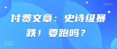 付费文章：史诗级暴跌！要跑吗？-网创先锋