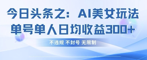 今日头条之AI美女玩法单号单人日均收益3张+，不违规 不封号 无限制-网创先锋