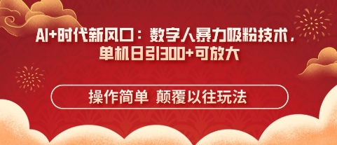 AI+时代新风口：数字人暴力吸粉技术，单机日引3张+可放大-网创先锋