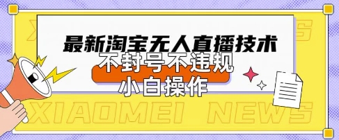 2025年淘宝无人直播带货10.0.全新技术，不违规，不封号，纯小白操作，日入数张【揭秘】-网创先锋