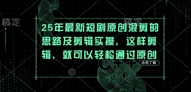 25年最新短剧原创混剪的思路及剪辑实操，这样剪辑，就可以轻松通过原创-网创先锋