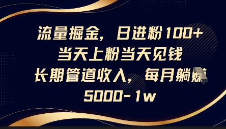 流量掘金，日进粉100+，当天上粉当天见钱，长期管道收入，每月躺挣5k-网创先锋