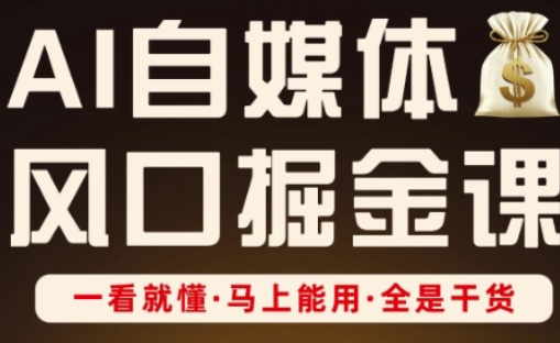 AI自媒体风口掘金课，一看就懂·马上能用·全是干货-网创先锋
