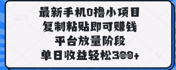 最新手机0撸小项目，复制粘贴即可挣钱，平台放量阶段，单日收益轻松3张+【揭秘】-网创先锋