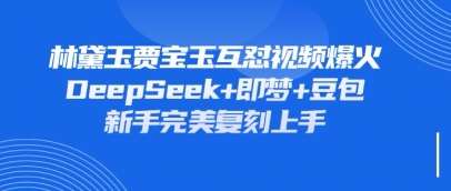 持续爆火的林黛玉贾宝玉互怼视频，比爽文还好看，利用DeepSeek+即梦+豆包就可以完美复刻-网创先锋