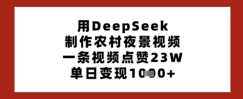 用DeepSeek制作农村夜景视频，一条视频点赞23W，单日变现多张-网创先锋