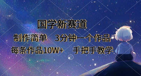 国学新赛道，制作简单，3分钟一个作品，每条作品10W+，手把手教学-网创先锋