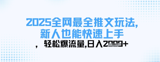 2025全网最全推文玩法，新人也能快速上手，轻松爆流量，日入多张-网创先锋