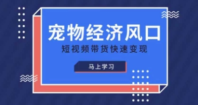 宠物赛道快速变现精品课，宠物经济风口，短视频带货快速变现-网创先锋