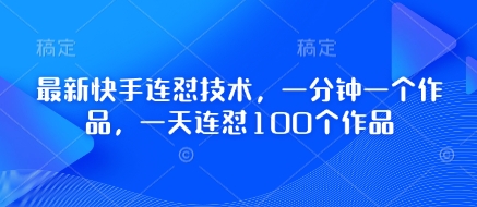 最新快手连怼技术，一分钟一个作品，一天连怼100个作品-网创先锋