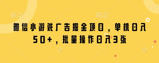 微信小游戏广告掘金项目，单机日入50+，批量操作日入3张-网创先锋