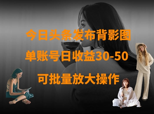 今日头条发布背影图，单账号日收益30-50，可放大操作-网创先锋