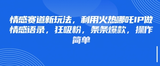 情感赛道新玩法，利用火热哪吒IP做情感语录，狂吸粉，条条爆款，操作简单-网创先锋