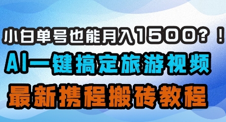 小白单号也能月入1500？AI一键搞定旅游视频，最新携程搬砖教程-网创先锋