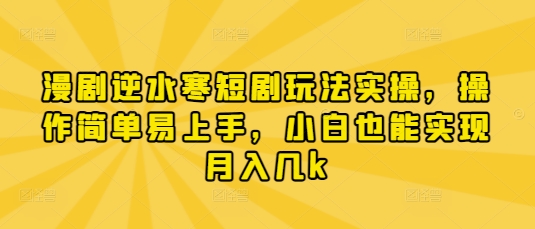 漫剧逆水寒短剧玩法实操，操作简单易上手，小白也能实现月入几k-网创先锋